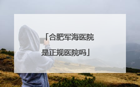 合肥军海医院是正规医院吗