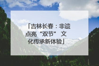 吉林长春：非遗点亮“双节” 文化传承新体验