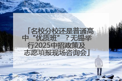 名校分校还是普通高中“优质班”？无锡举行2025中招政策及志愿填报现场咨询会