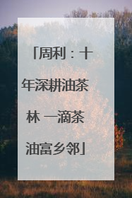 周利：十年深耕油茶林 一滴茶油富乡邻