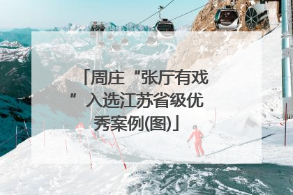 周庄“张厅有戏”入选江苏省级优秀案例(图)