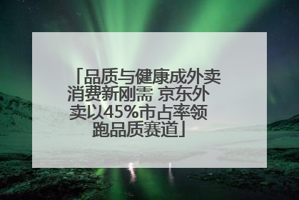品质与健康成外卖消费新刚需 京东外卖以45%市占率领跑品质赛道