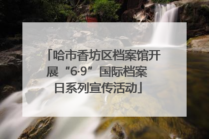 哈市香坊区档案馆开展“6·9”国际档案日系列宣传活动