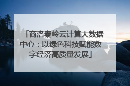 商洛秦岭云计算大数据中心：以绿色科技赋能数字经济高质量发展
