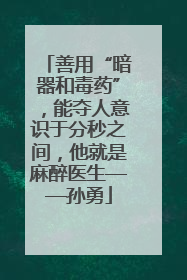 善用“暗器和毒药”，能夺人意识于分秒之间，他就是麻醉医生——孙勇
