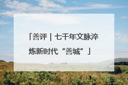 善评｜七千年文脉淬炼新时代“善城”