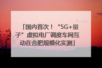 国内首次！“5G+量子”虚拟电厂调度车网互动在合肥规模化实测