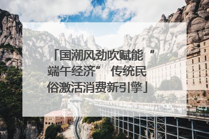 国潮风劲吹赋能“端午经济” 传统民俗激活消费新引擎