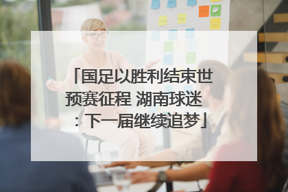 国足以胜利结束世预赛征程 湖南球迷：下一届继续追梦