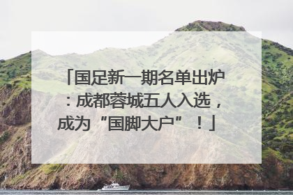 国足新一期名单出炉：成都蓉城五人入选，成为“国脚大户”！