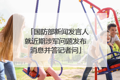 国防部新闻发言人就近期涉军问题发布消息并答记者问