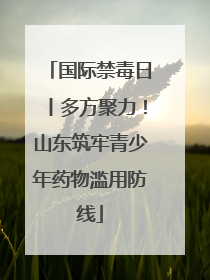 国际禁毒日丨多方聚力！山东筑牢青少年药物滥用防线