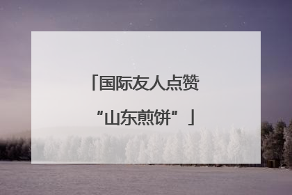 国际友人点赞“山东煎饼”