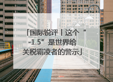 国际锐评丨这个“-1.5”是世界给关税霸凌者的警示