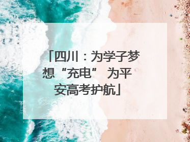 四川：为学子梦想“充电” 为平安高考护航
