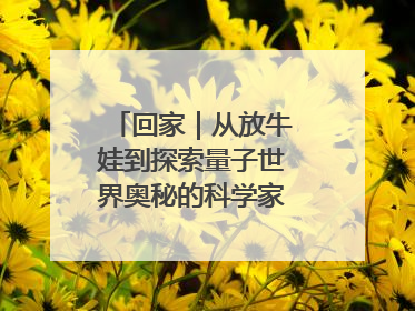 回家｜从放牛娃到探索量子世界奥秘的科学家，跟随薛其坤重访梦想起点
