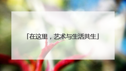 在这里，艺术与生活共生
