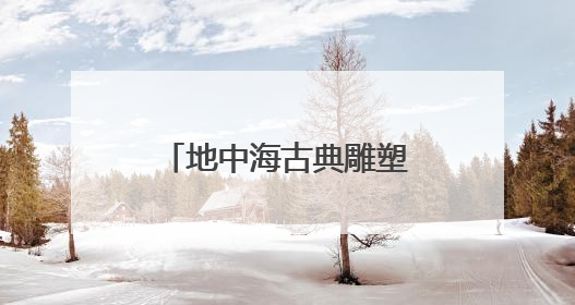 地中海古典雕塑艺术亮相成都