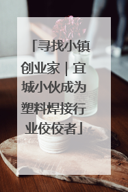 寻找小镇创业家｜宜城小伙成为塑料焊接行业佼佼者