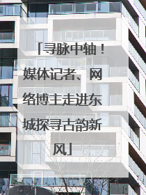 寻脉中轴！媒体记者、网络博主走进东城探寻古韵新风