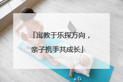 寓教于乐探方向，亲子携手共成长