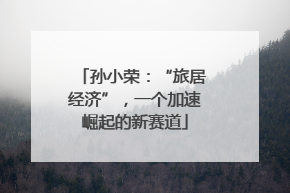 孙小荣：“旅居经济”，一个加速崛起的新赛道