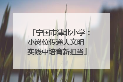 宁国市津北小学：小岗位传递大文明 实践中培育新担当