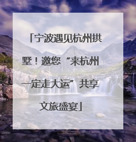 宁波遇见杭州拱墅！邀您“来杭州一定走大运”共享文旅盛宴