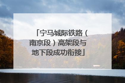 宁马城际铁路（南京段）高架段与地下段成功衔接