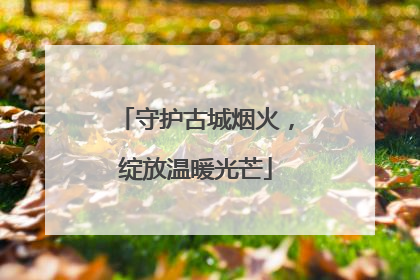 守护古城烟火，绽放温暖光芒