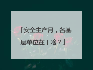 安全生产月，各基层单位在干啥？
