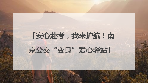 安心赴考，我来护航！南京公交“变身”爱心驿站
