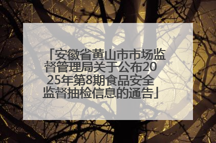安徽省黄山市市场监督管理局关于公布2025年第8期食品安全监督抽检信息的通告