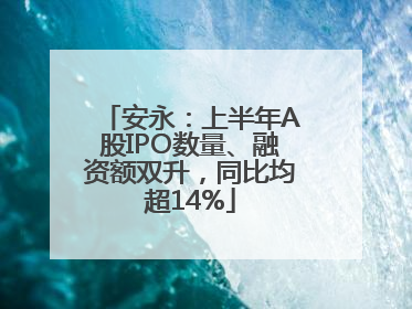 安永：上半年A股IPO数量、融资额双升，同比均超14%