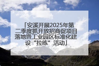 安溪开展2025年第二季度抓开放招商促项目落地暨工业园区标准化建设“拉练”活动