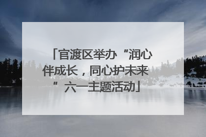 官渡区举办“润心伴成长，同心护未来”六一主题活动