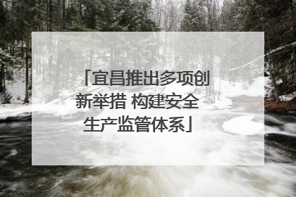 宜昌推出多项创新举措 构建安全生产监管体系
