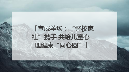 宣威羊场：“警校家社”携手 共绘儿童心理健康“同心圆”