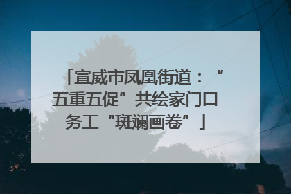 宣威市凤凰街道：“五重五促”共绘家门口务工“斑斓画卷”