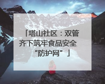 塔山社区：双管齐下筑牢食品安全“防护网”