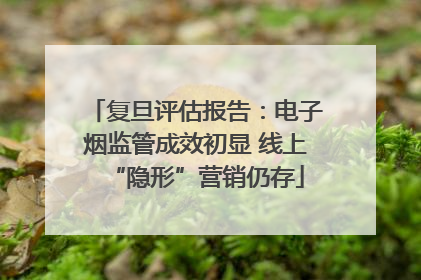 复旦评估报告：电子烟监管成效初显 线上“隐形”营销仍存