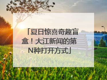 夏日惊喜奇趣盲盒！大江新闻的第N种打开方式