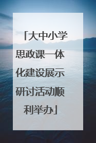 大中小学思政课一体化建设展示研讨活动顺利举办