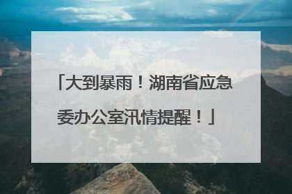 大到暴雨！湖南省应急委办公室汛情提醒！