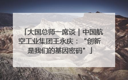 大国总师一席谈｜中国航空工业集团王永庆：“创新是我们的基因密码”
