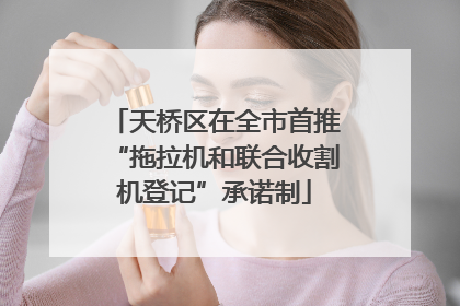 天桥区在全市首推“拖拉机和联合收割机登记”承诺制