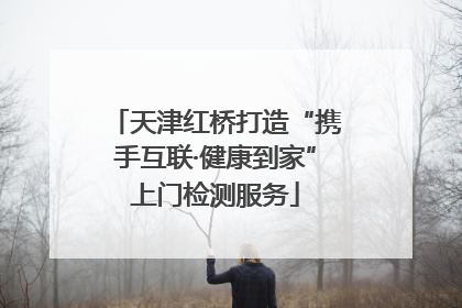 天津红桥打造“携手互联·健康到家”上门检测服务