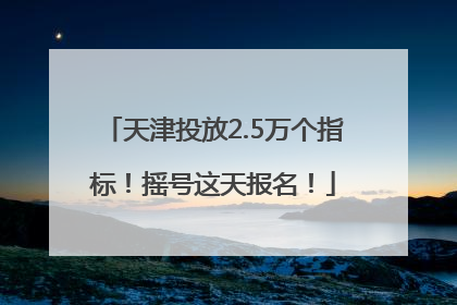 天津投放2.5万个指标！摇号这天报名！