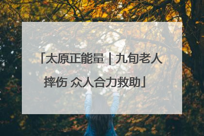 太原正能量｜九旬老人摔伤 众人合力救助
