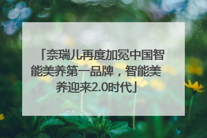 奈瑞儿再度加冕中国智能美养第一品牌，智能美养迎来2.0时代